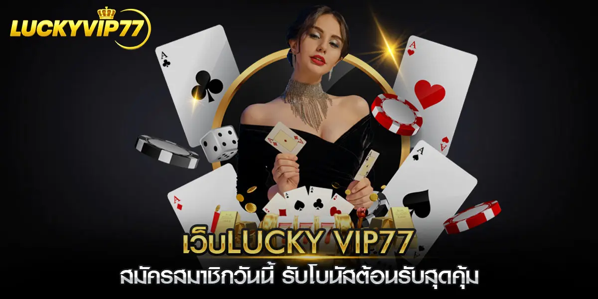เว็บlucky vip77 สมัครสมาชิกวันนี้ รับโบนัสต้อนรับสุดคุ้ม